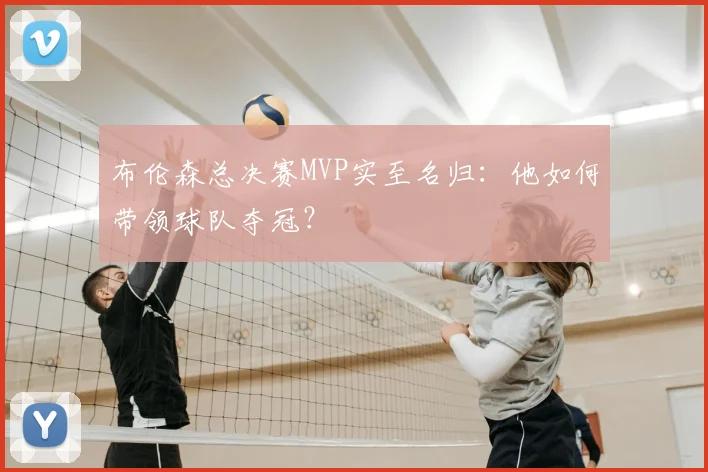 布伦森总决赛MVP实至名归：他如何带领球队夺冠？