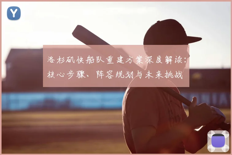 洛杉矶快船队重建方案深度解读：核心步骤、阵容规划与未来挑战