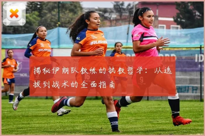 揭秘伊朗队教练的执教哲学:从选拔到战术的全面指南