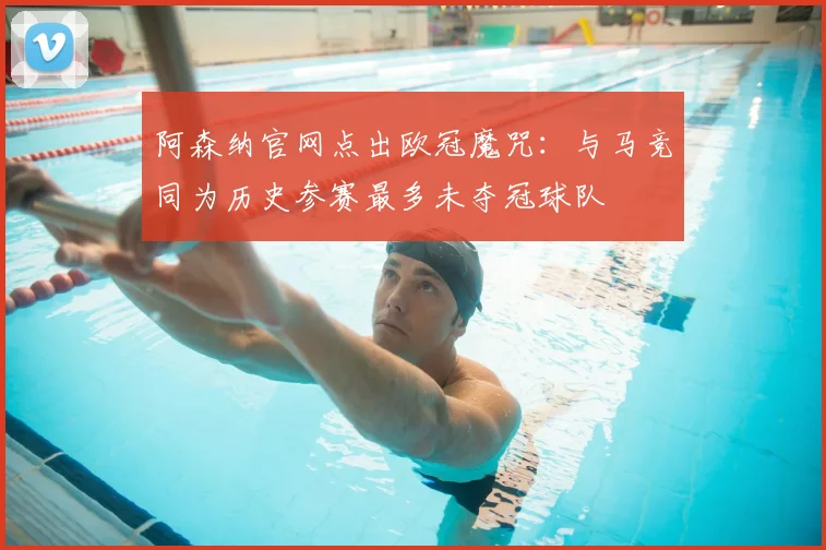 阿森纳官网点出欧冠魔咒：与马竞同为历史参赛最多未夺冠球队