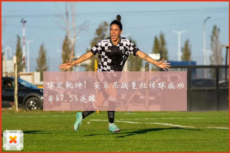 球定乾坤!安东尼战皇社传球成功率87.5%亮眼