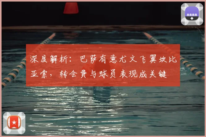 深度解析：巴萨有意尤文飞翼坎比亚索，转会费与球员表现成关键