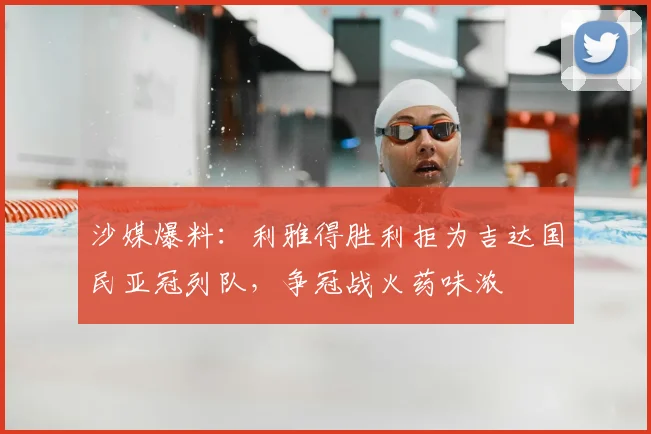 沙媒爆料：利雅得胜利拒为吉达国民亚冠列队，争冠战火药味浓
