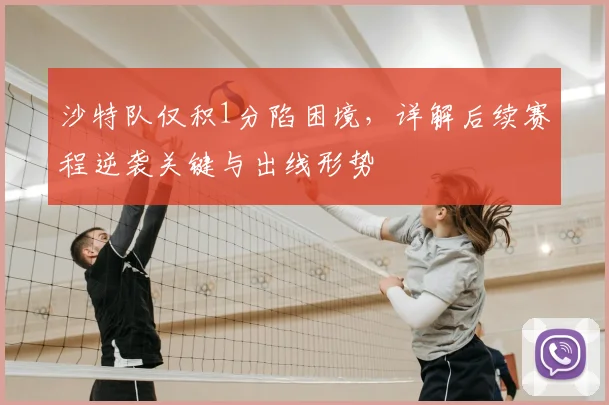 沙特队仅积1分陷困境，详解后续赛程逆袭关键与出线形势