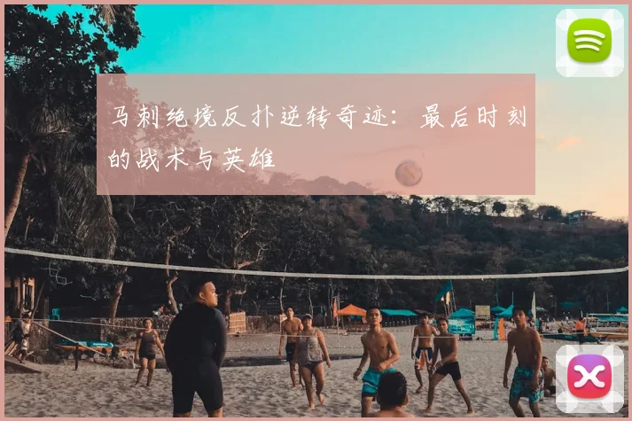 马刺绝境反扑逆转奇迹：最后时刻的战术与英雄
