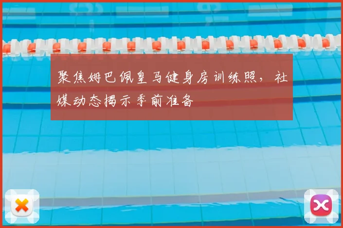 聚焦姆巴佩皇马健身房训练照，社媒动态揭示季前准备