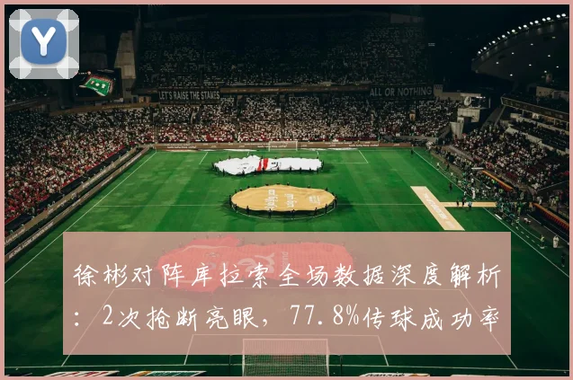 徐彬对阵库拉索全场数据深度解析：2次抢断亮眼，77.8%传球成功率如何达成？