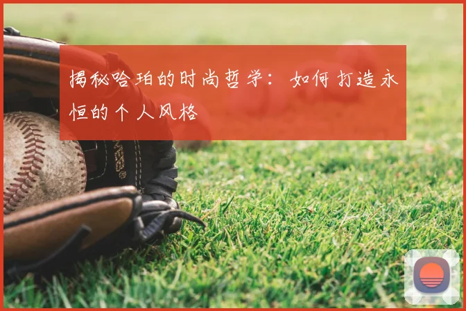 揭秘哈珀的时尚哲学：如何打造永恒的个人风格