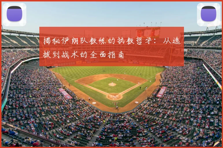 揭秘伊朗队教练的执教哲学：从选拔到战术的全面指南