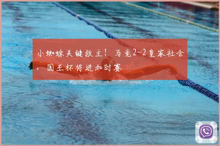 小蜘蛛关键救主！马竞2-2皇家社会，国王杯将进加时赛
